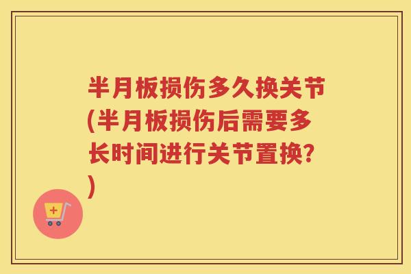 损伤多久换关节(损伤后需要多长时间进行关节置换？)