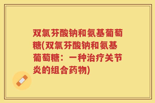 双氯芬酸钠和氨基葡萄糖(双氯芬酸钠和氨基葡萄糖：一种的组合)