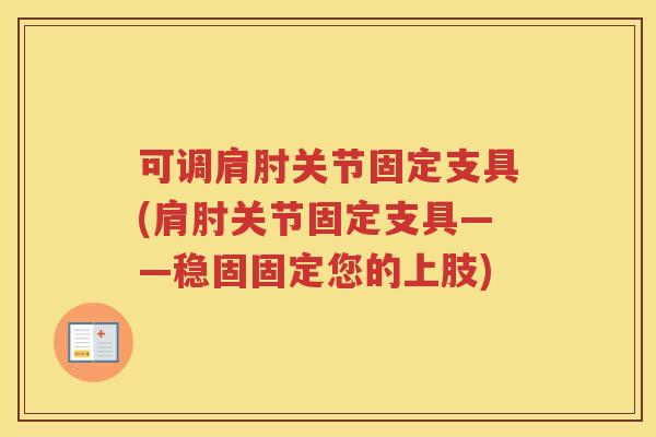 可调肩肘关节固定支具(肩肘关节固定支具——稳固固定您的上肢)