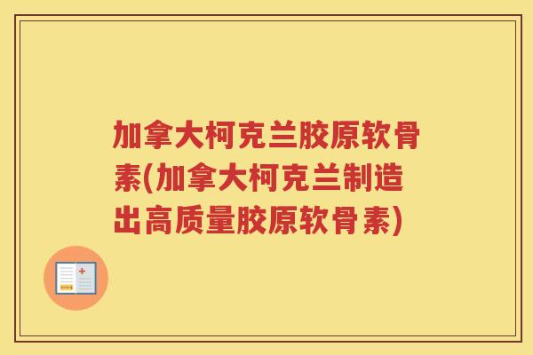 加拿大柯克兰胶原软骨素(加拿大柯克兰制造出高质量胶原软骨素)