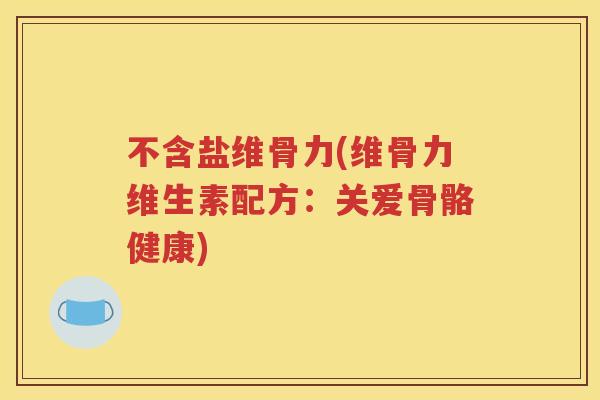 不含盐维骨力(维骨力维生素配方：关爱骨骼健康)