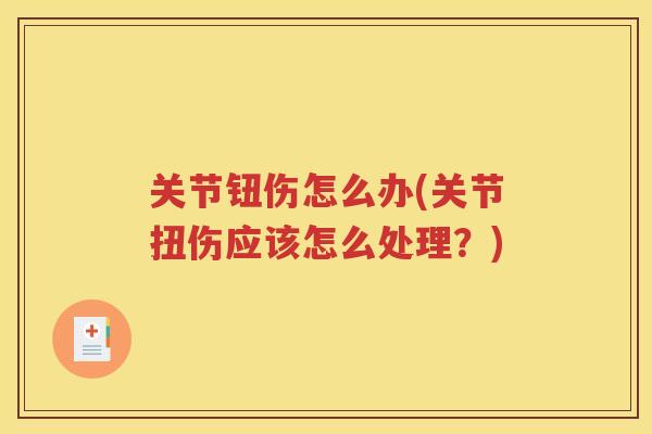关节钮伤怎么办(关节扭伤应该怎么处理？)