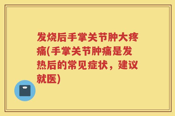 发烧后手掌关节肿大(手掌关节肿痛是发热后的常见症状，建议就医)