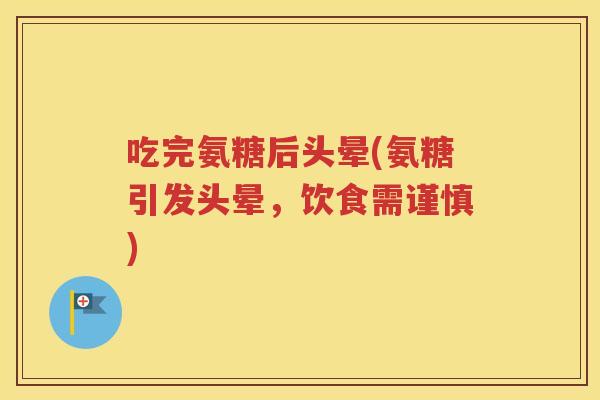 吃完氨糖后头晕(氨糖引发头晕，饮食需谨慎)