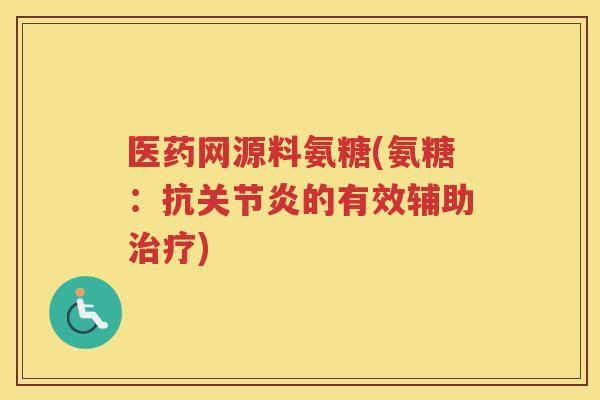 医药网源料氨糖(氨糖：抗的有效辅助)