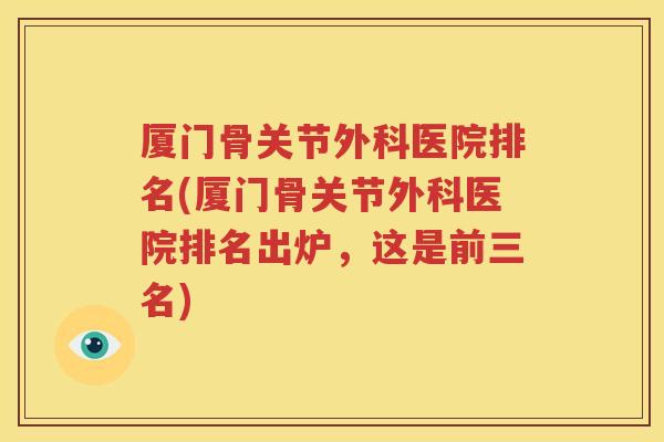 厦门骨关节外科医院排名(厦门骨关节外科医院排名出炉，这是前三名)