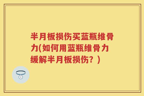 损伤买蓝瓶维骨力(如何用蓝瓶维骨力缓解损伤？)