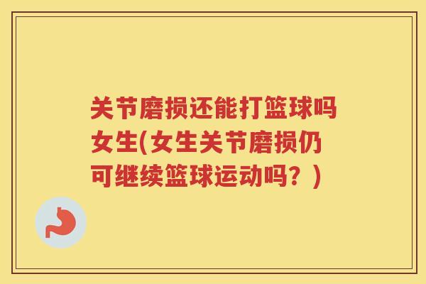 关节磨损还能打篮球吗女生(女生关节磨损仍可继续篮球运动吗？)