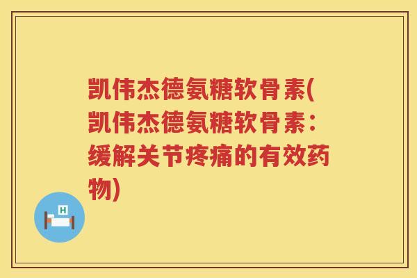 凯伟杰德氨糖软骨素(凯伟杰德氨糖软骨素：缓解关节的有效)