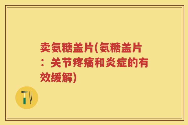 卖氨糖盖片(氨糖盖片：关节和的有效缓解)