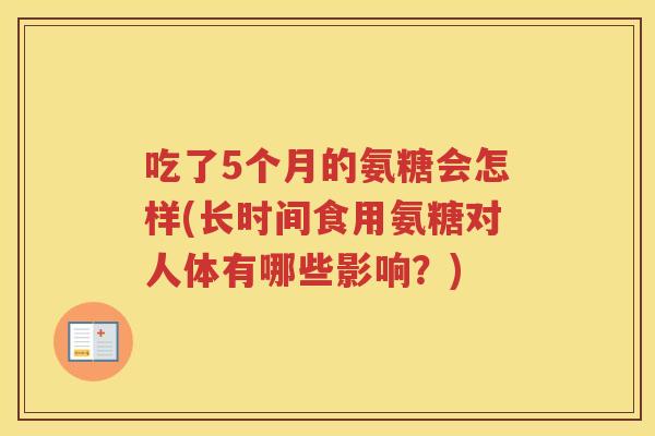 吃了5个月的氨糖会怎样(长时间食用氨糖对人体有哪些影响？)