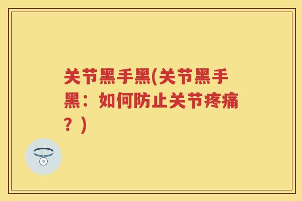 关节黑手黑(关节黑手黑：如何防止关节？)