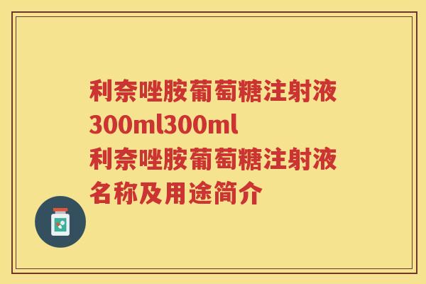 利奈唑胺葡萄糖注射液300ml300ml利奈唑胺葡萄糖注射液名称及用途简介