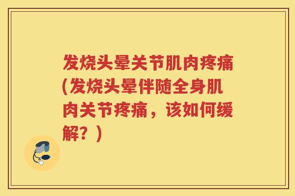 发烧头晕关节肌肉(发烧头晕伴随全身肌肉关节，该如何缓解？)