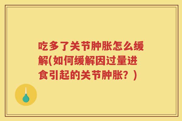 吃多了关节怎么缓解(如何缓解因过量进食引起的关节？)