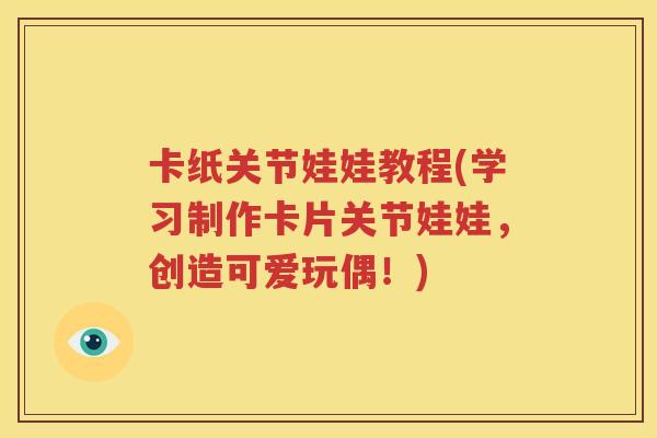 卡纸关节娃娃教程(学习制作卡片关节娃娃,创造可爱玩偶!) 卡纸关节娃娃教程(学习制作卡片关节娃娃,创造可爱玩偶!)