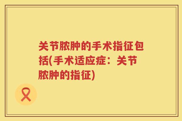 关节脓肿的手术指征包括(手术适应症：关节脓肿的指征)