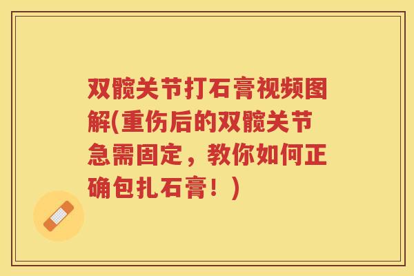 双髋关节打石膏视频图解(重伤后的双髋关节急需固定，教你如何正确包扎石膏！)
