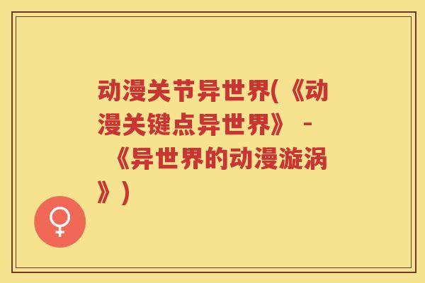 动漫关节异世界(《动漫关键点异世界》 - 《异世界的动漫漩涡》)