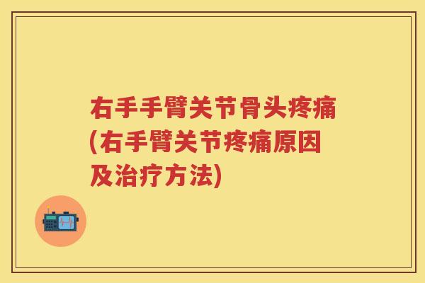 右手手臂关节骨头(右手臂关节原因及方法)