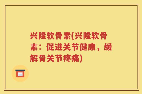 兴隆软骨素(兴隆软骨素：促进关节健康，缓解骨关节)