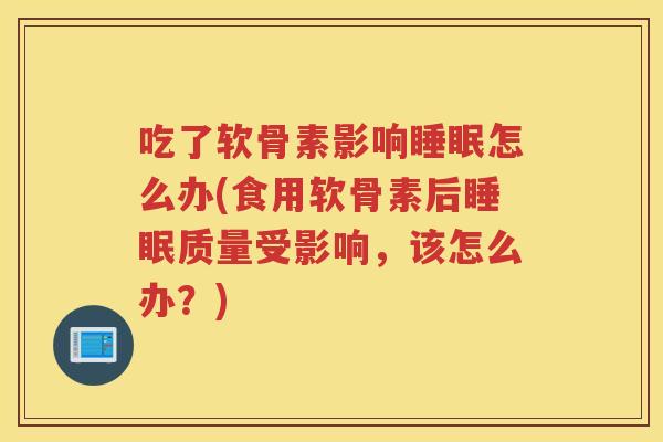 吃了软骨素影响怎么办(食用软骨素后质量受影响，该怎么办？)