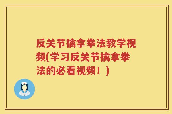 反关节擒拿拳法教学视频(学习反关节擒拿拳法的必看视频！)