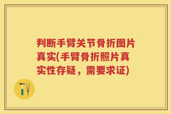 判断手臂关节图片真实(手臂照片真实性存疑，需要求证)