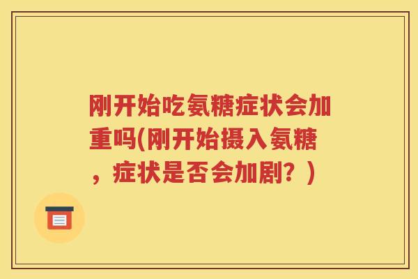 刚开始吃氨糖症状会加重吗(刚开始摄入氨糖，症状是否会加剧？)
