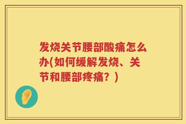 发烧关节腰部酸痛怎么办(如何缓解发烧、关节和腰部？)
