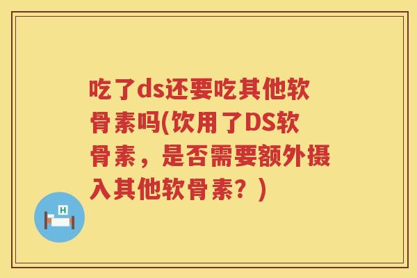 吃了ds还要吃其他软骨素吗(饮用了DS软骨素，是否需要额外摄入其他软骨素？)