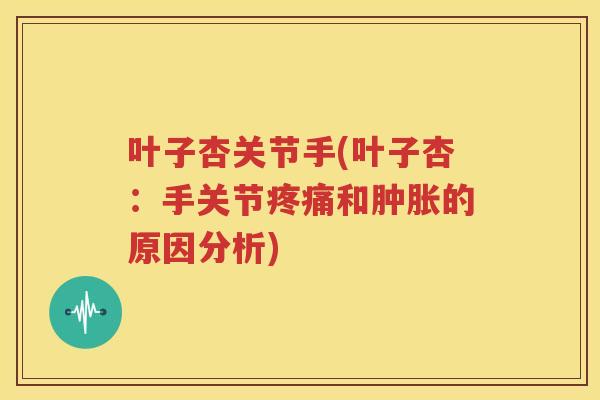 叶子杏关节手(叶子杏：手关节和的原因分析)