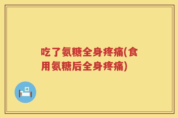 吃了氨糖全身(食用氨糖后全身)