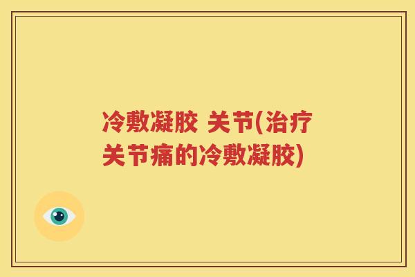 冷敷凝胶 关节(关节痛的冷敷凝胶)