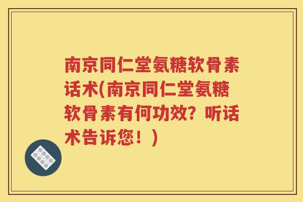 南京同仁堂氨糖软骨素话术(南京同仁堂氨糖软骨素有何功效？听话术告诉您！)