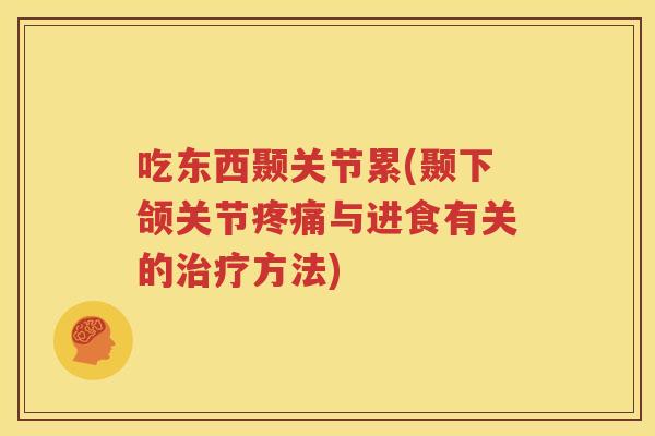 吃东西颞关节累(颞下颌关节与进食有关的方法)