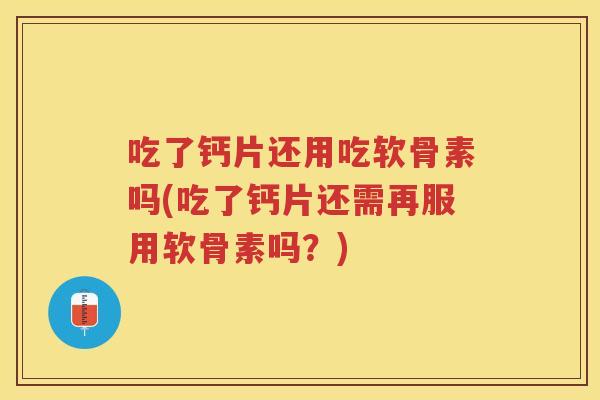 吃了钙片还用吃软骨素吗(吃了钙片还需再服用软骨素吗？)