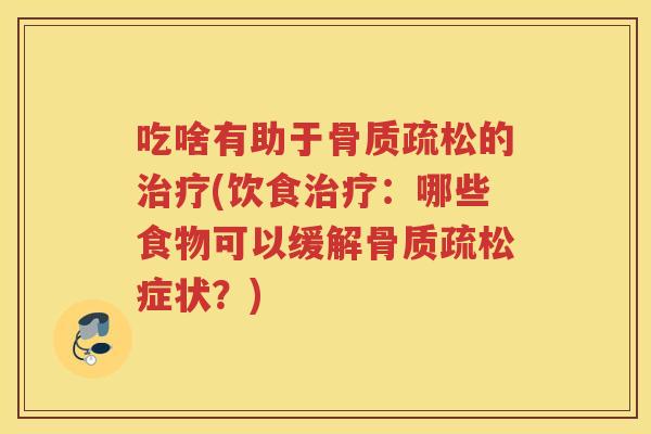 吃啥有助于的(饮食：哪些食物可以缓解症状？)
