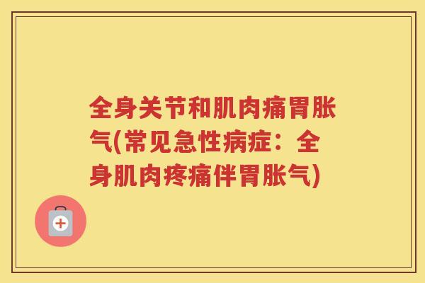 全身关节和肌肉痛胃(常见急性症：全身肌肉伴胃)