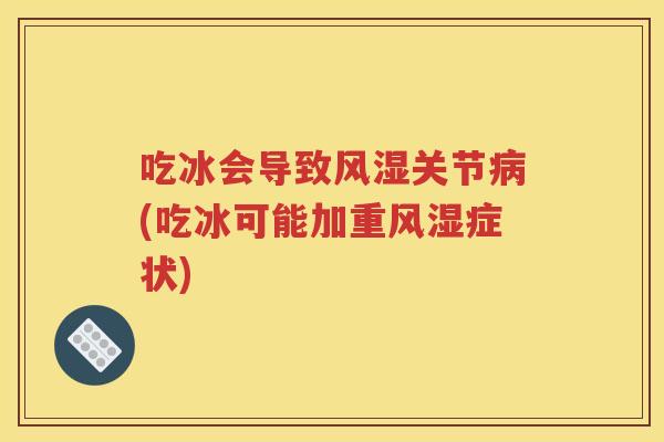 吃冰会导致关节(吃冰可能加重症状)