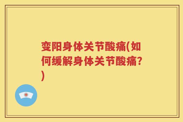 变阳身体关节酸痛(如何缓解身体关节酸痛？)
