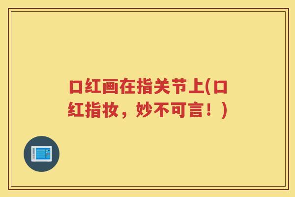 口红画在指关节上(口红指妆，妙不可言！)