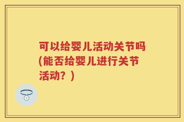 可以给婴儿活动关节吗(能否给婴儿进行关节活动？)