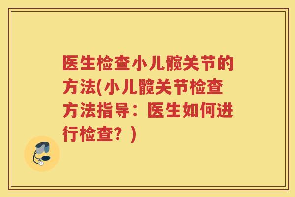 医生检查小儿髋关节的方法(小儿髋关节检查方法指导：医生如何进行检查？)