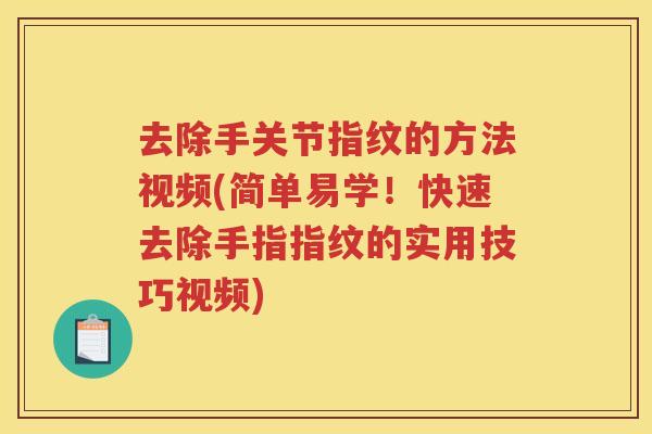去除手关节指纹的方法视频(简单易学！快速去除手指指纹的实用技巧视频)