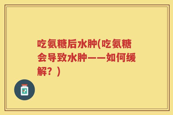 吃氨糖后水肿(吃氨糖会导致水肿——如何缓解？)