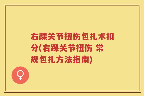 右踝关节扭伤包扎术扣分(右踝关节扭伤 常规包扎方法指南)