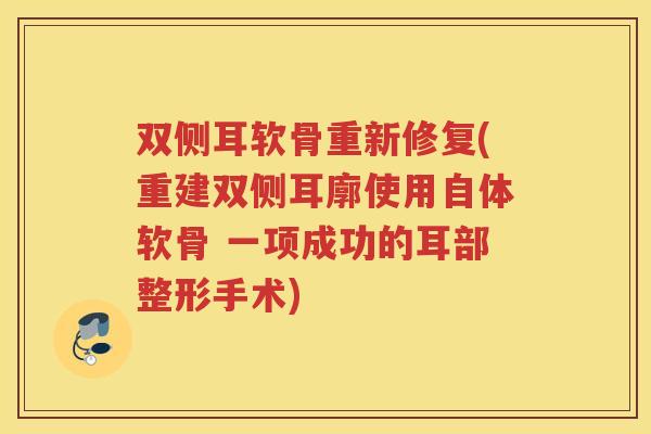 双侧耳软骨重新修复(重建双侧耳廓使用自体软骨 一项成功的耳部整形手术)