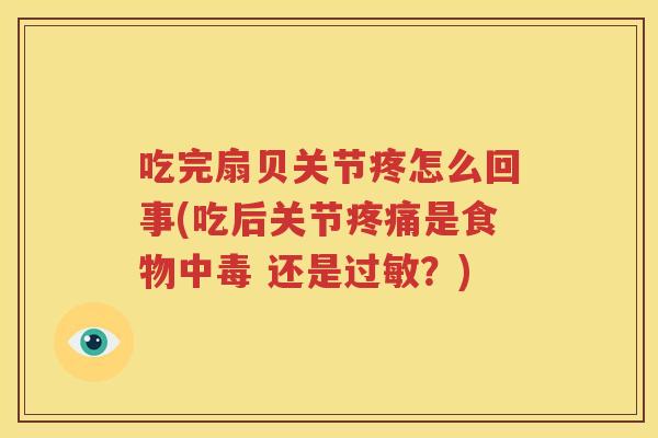 吃完扇贝关节疼怎么回事(吃后关节是食物中毒 还是？)