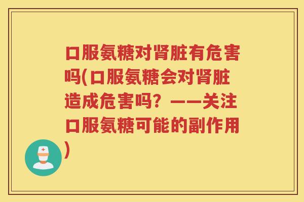 口服氨糖对脏有危害吗(口服氨糖会对脏造成危害吗？——关注口服氨糖可能的副作用)